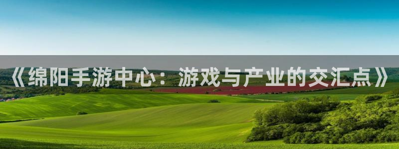 28大神官方版ios：《绵阳手游中心：游戏与产业的交汇点》